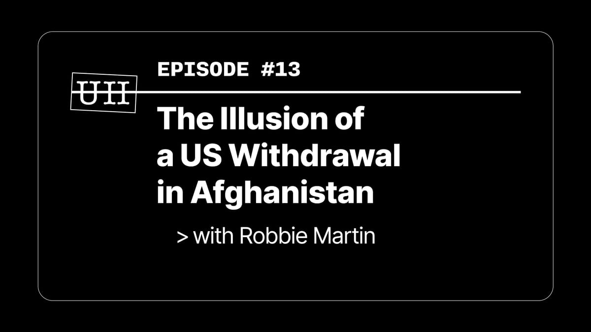 EP13: The Illusion of a US Withdrawal in Afghanistan - with Robbie Martin