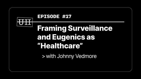 EP17: Framing Surveillance and Eugenics as “Healthcare” - with Johnny Vedmore