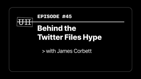 EP45: Behind the Twitter Files Hype - with James Corbett